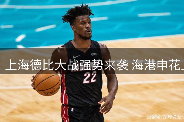 上海德比大战强势来袭 海港申花上演巅峰对决
