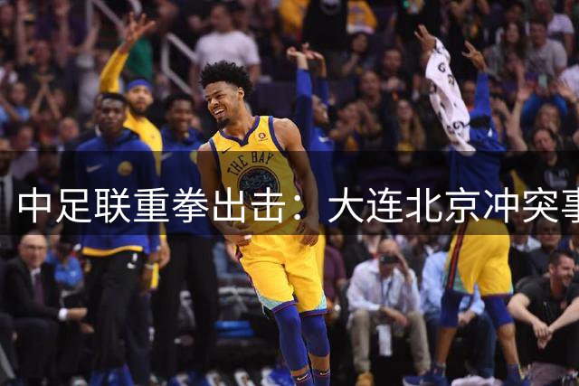 中足联重拳出击：大连北京冲突事件5人受罚