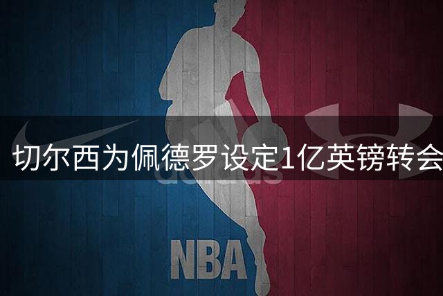 切尔西为佩德罗设定1亿英镑转会价