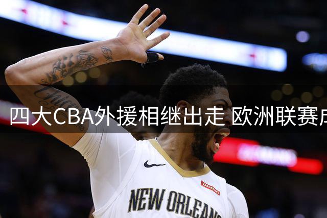 四大CBA外援相继出走 欧洲联赛成新宠引热议