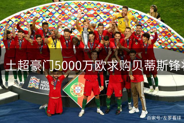 土超豪门5000万欧求购贝蒂斯锋将遭拒