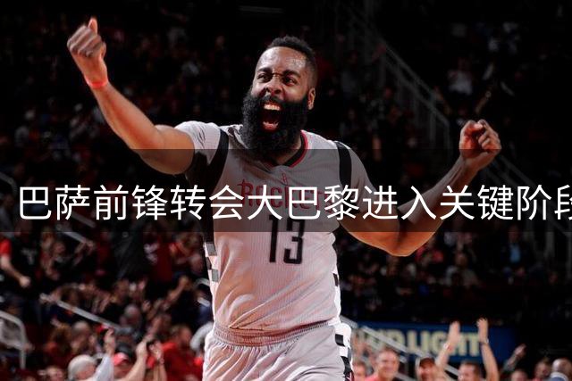 巴萨前锋转会大巴黎进入关键阶段 双方将加速谈判进程
