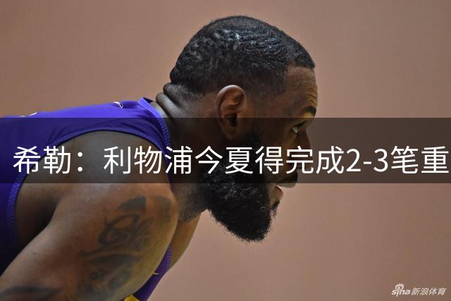 希勒：利物浦今夏得完成2-3笔重磅引援，他们应该追求拉扬