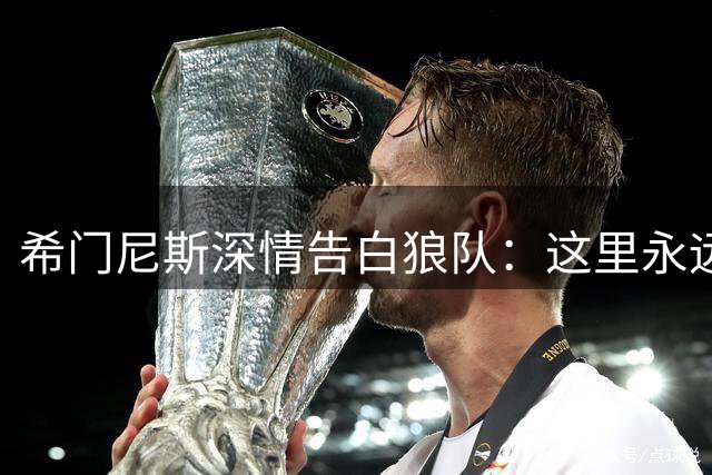 希门尼斯深情告白狼队：这里永远是我的家