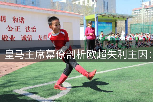 皇马主席幕僚剖析欧超失利主因：舆论应对失当酿苦果