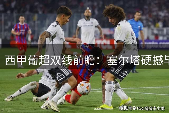 西甲葡超双线前瞻：塞尔塔硬撼毕巴 法马利康挑战吉维森特