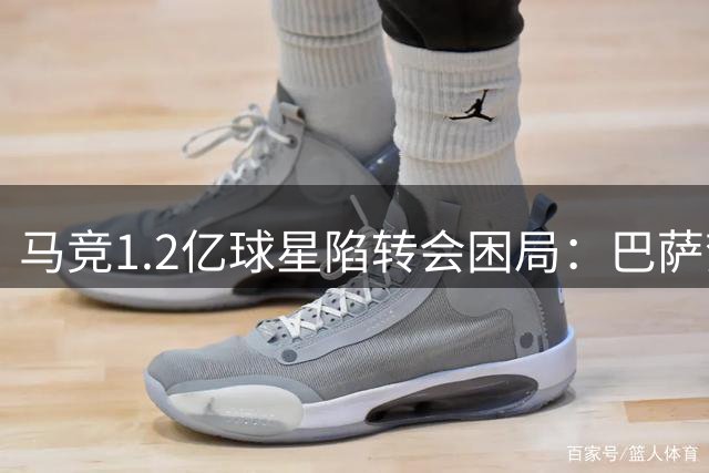 马竞1.2亿球星陷转会困局：巴萨梦碎 枪手拒接盘