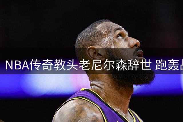 NBA传奇教头老尼尔森辞世 跑轰战术鼻祖享年86岁