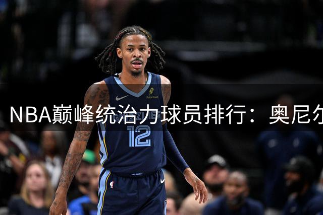 NBA巅峰统治力球员排行：奥尼尔居首 乔丹未登顶