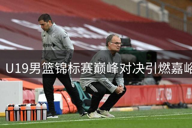 U19男篮锦标赛巅峰对决引燃嘉峪关 决赛精彩集锦不容错过